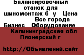 Балансировочный станок для шиномонтаж б/ у › Цена ­ 50 000 - Все города Бизнес » Оборудование   . Калининградская обл.,Пионерский г.